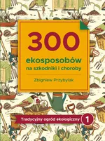 300 ekosposobów na szkodniki i choroby - Zbigniew Przybylak