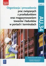 Organizacja i prowadzenie prac związanych z przeładunkiem oraz magazynowaniem towarów i ładunków w portach i terminalach AU.34 Podręcznik Część 2 - Joanna Śliżewska