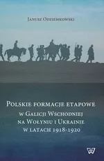 Polskie formacje etapowe w Galicji Wschodniej na Wołyniu i Ukrainie w latach 1918-1920 - Janusz Odziemkowski