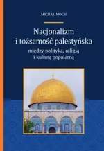 Nacjonalizm i tożsamość palestyńska między polityką religią i kulturą popularną - Michał Moch