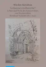 Verlorenes Kulturerbe Leben und Werk des Konservators von Westpreußen Bernhard Schmid (1872-1947) - Wiesław Sieradzan