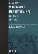 Z dziejów Wrocławskiej Izby Notarialnej w latach 1947-1952 - Kształtowanie się Izby Notarialnej we Wrocławiu. - Tomasz Chłopecki