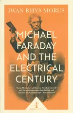 Michael Faraday and the Electrical Century - Morus Iwan Rhys