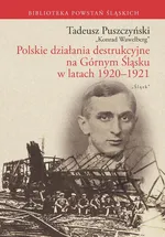 Polskie działania destrukcyjne na Górnym Śląsku w latach 1920-1921 - Tadeusz Puszczyński