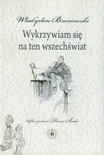 Wykrzywiam się na ten wszechświat - Władysław Broniewski