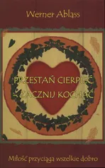 Przestań cierpieć - zacznij kochać - Werner Ablass