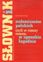 Słownik eufemizmów polskich, czyli w rzeczy mocno, w sposobie łagodnie - Anna Dąbrowska