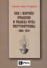 Idee i wartości społeczne w polskiej myśli pozytywistycznej 1864-1914 - Podgórski Ryszard Adam