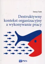 Destruktywny kontekst organizacyjny a wykonywanie pracy - Outlet - Dariusz Turek