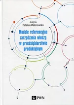 Modele referencyjne zarządzania wiedzą w przedsiębiorstwie produkcyjnym - Justyna Patalas-Maliszewska