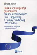 Realna konwergencja gospodarcza państw członkowskich Unii Europejskiej z Europy Środkowej i Wschodniej - Bartosz Jóźwik
