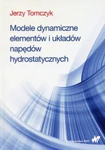 Modele dynamiczne elementów i układów napędów hydrostatycznych - Jerzy Tomczyk