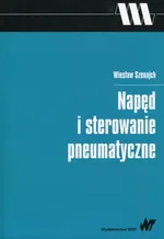 Napęd i sterowanie pneumatyczne - Wiesław Szenajch