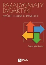 Paradygmaty dydaktyki Myśleć teorią o praktyce - Dorota Klus-Stańska