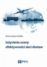 Inżynieria oceny efektywności sieci dostaw - Ilona Jacyna-Gołda