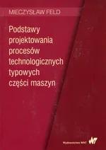 Podstawy projektowania procesów technologicznych typowych części maszyn - Outlet - Mieczysław Feld