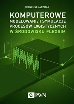 Komputerowe modelowanie i symulacje procesów logistycznych w środowisku FlexSim - Ireneusz Kaczmar