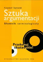 Sztuka argumentacji Słownik terminologiczny - Krzysztof Szymanek