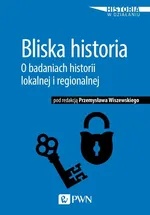 Bliska historia O badaniach historii lokalnej i regionalnej - Przemysław Wiszewski