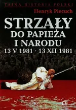 Strzały do Papieża i narodu 13 V 1981 13 XII 1981 - Outlet - Henryk Piecuch