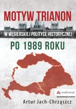 Motyw Trianon w węgierskiej polityce historycznej po 1989 roku - Artur Jach-Chrząszcz