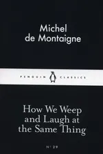 How We Weep and Laugh at the Same Thing - Michel Montaigne