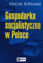 Gospodarka socjalistyczna w Polsce - Maciej Bałtowski
