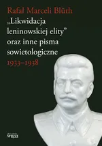 Likwidacja leninowskiej elity oraz inne pisma sowietologiczne - Bluth Rafał Marceli