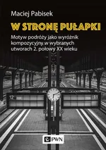 W stronę pułapki Motyw podróży jako wyróżnik kompozycyjny w wybranych utworach 2 połowy XX wieku - Maciej Pabisek