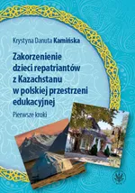 Zakorzenienie dzieci repatriantów z Kazachstanu w polskiej przestrzeni edukacyjnej Pierwsze kroki - Kamińska Krystyna Danuta