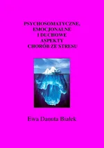 Psychosomatyczne, emocjonalne i duchowe aspekty chorób ze stresu - Psychosomatyczne. Rozdział Przyklady. Praca według Byron Kate - Ewa Danuta Białek