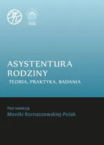 Asystentura rodziny. Teoria, praktyka, badania - Monika Kornaszewska-Polak: Asystent i asystowanie jako nowa profesja społeczna w dziedzinie pracy socjalnej