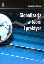 Globalizacja w teorii i praktyce - Outlet - Agnieszka Rzepka