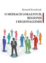 O mediach lokalnych, regionie i regionalizmie - Ryszard Kowalczyk