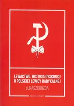 Lewactwo Historia dyskursu o polskiej lewicy radykalnej - Łukasz Drozda