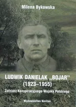 Ludwik Danielak "Bojar" 1923-1955. Żołnierz Konspiracyjnego Wojska Polskiego - Milena Bykowska