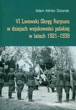 VI Lwowski Okręg Korpusu w dziejach wojskowości polskiej w latach 1921-1939 - Ostanek Adam Adrian