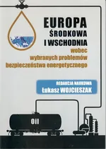 Europa Środkowa i Wschodnia wobec wybranych problemów bezpieczeństwa energetycznego - Łukasz Wojcieszak