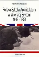 Polska Szkoła Architektury w Wielkiej Brytanii 1942-1954 - Przemysław Kaniewski