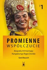 Promienne współczucie Biografia XVI Karmapy Tom 1 - Gerd Bausch