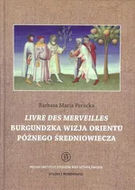 Livre des merveilles Burgundzka wizja Orientu późnego średniowiecza - Perucka Barbara Maria