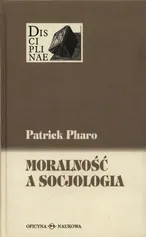Moralność a socjologia Sens i wartości miedzy nauką i kulturą - Patrick Pharo