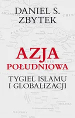 Azja Południowa Tygiel islamu i globalizacji - Zbytek Daniel S.