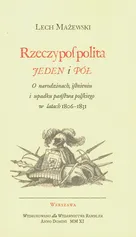 Rzeczpospolita jeden i pół O narodzinach, istnieniu i upadku państwa polskiego w latach 1806-1831 - Mażewski Lech