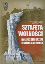 Sztafeta wolności  Byłem żołnierzem generała Andersa - Tadeusz Mieczysław Czerkawski