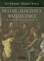 Hultaje, złoczyńcy, wszetecznice w dawnym Krakowie - Kracik Jan