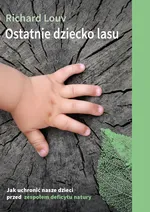 Ostatnie dziecko lasu. Jak uchronić nasze dzieci przed zespołem deficytu natury? - Richard Louv