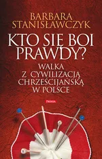 Kto się boi prawdy? Walka z cywilizacją chrześcijańską w Polsce - Outlet - Barbara Stanisławczyk