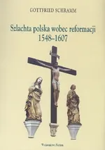 Szlachta polska wobec reformacji 1548 - 1607 - Gottfried Schramm