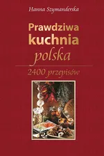 Prawdziwa kuchnia polska. 2400 przepisów - Hanna Szymanderska